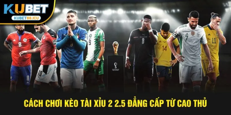 Cách chơi kèo tài xỉu 2 2.5 đẳng cấp từ cao thủ