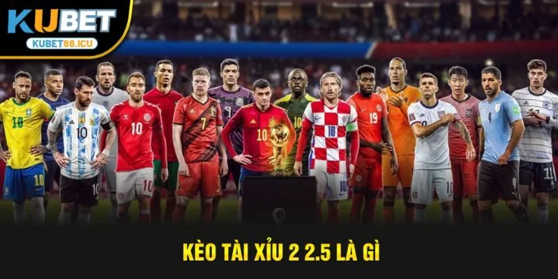 kèo tài xỉu 2 2.5 là gì