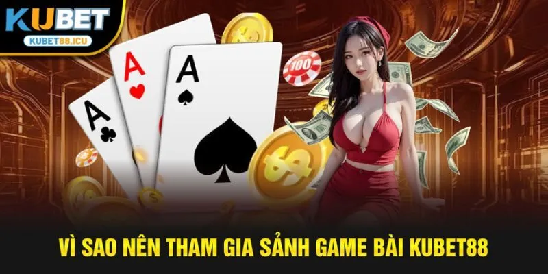 Vì sao nên tham gia sảnh game bài kubet88