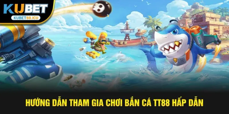 Hướng dẫn tham gia chơi bắn cá tt88 hấp dẫn