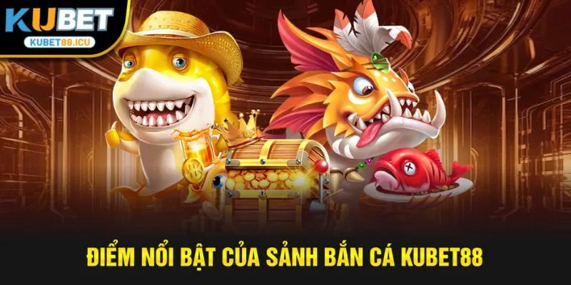 Điểm nổi bật của sảnh bắn cá kubet88